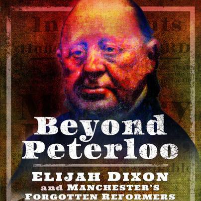 Rob Hargreaves talk: Beyond Peterloo: Elijah Dixon and Manchester's forgotten reformers